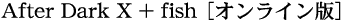 After Dark X + fish�m�I�����C���Łn